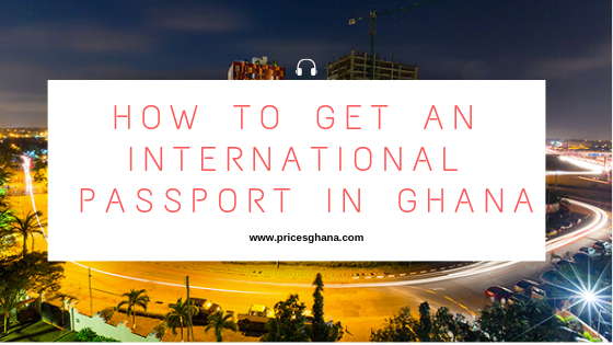 How to Get An International Passport in Ghana (2021)
