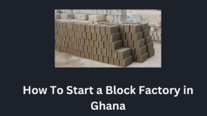 How To Start a Block Factory in Ghana