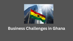 Business Challenges in Ghana