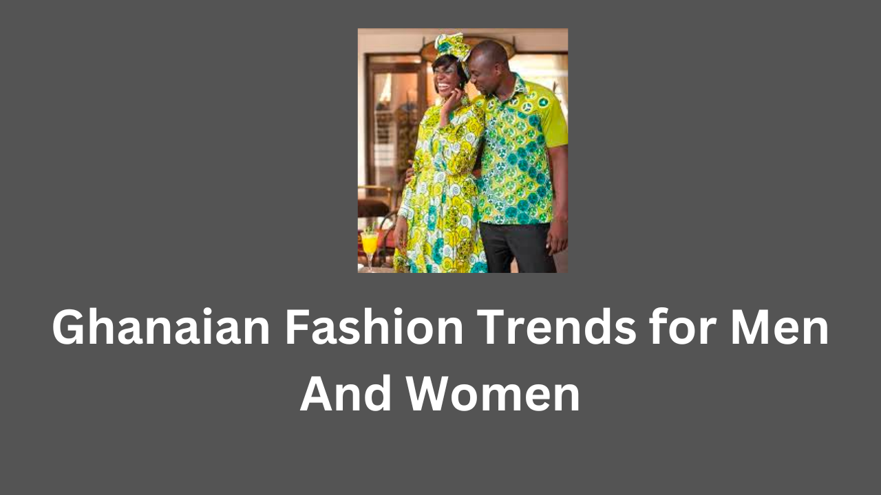 Ghanaian Fashion Trends for Men And Women | Prices Ghana