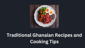 Traditional Ghanaian Recipes and Cooking Tips