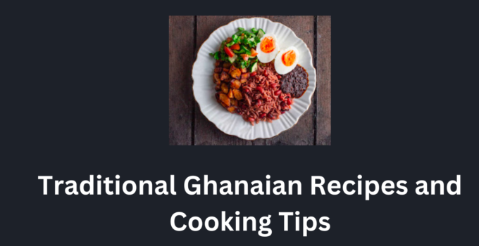 Traditional Ghanaian Recipes and Cooking Tips
