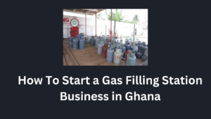 How To Start a Gas Filling Station Business in Ghana