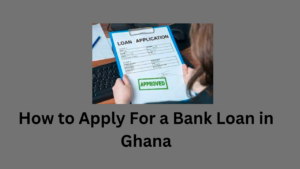 How to Apply For a Bank Loan in Ghana
