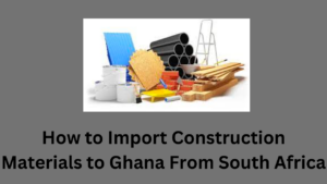 How to Import Construction Materials to Ghana From South Africa