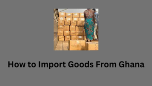 How to Import Goods From Ghana