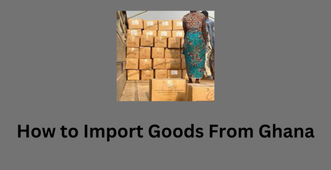 How to Import Goods From Ghana 2023