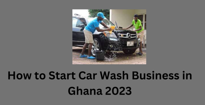 How to Start Car Wash Business in Ghana 2023