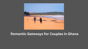 Romantic Gateways for Couples in Ghana