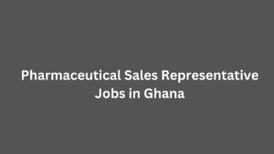 Pharmaceutical Sales Representative Jobs in Ghana