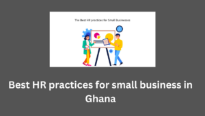 Best HR practices for small business in Ghana